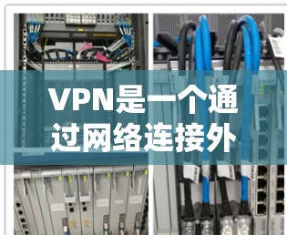 VPN是一个通过网络连接外部服务器来获取内容、视频或文件的网络服务。以下是使用VPN的教程，涵盖选择、安装、激活、使用和管理等内容