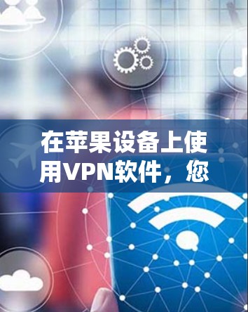 在苹果设备上使用VPN软件，您可以选择以下几种选项