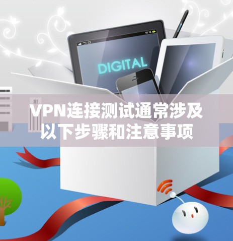 VPN连接测试通常涉及以下步骤和注意事项