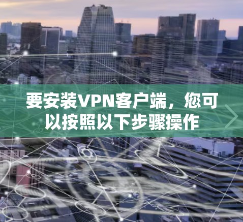 要安装VPN客户端,您可以按照以下步骤操作 要安装VPN客户端,您可以按照以下步骤操作