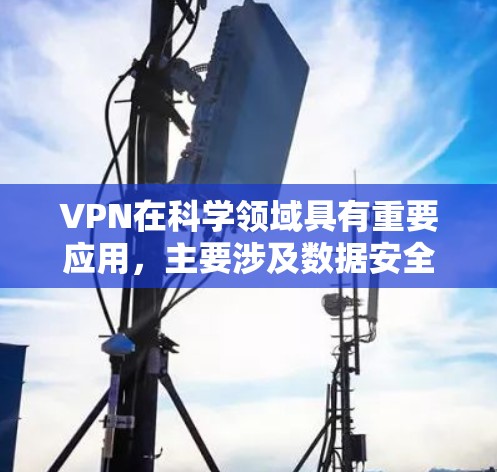 VPN在科学领域具有重要应用，主要涉及数据安全、加密技术和科学方法的应用，以保护科学研究中的数据和隐私。以下是关于科学中的VPN的详细分析