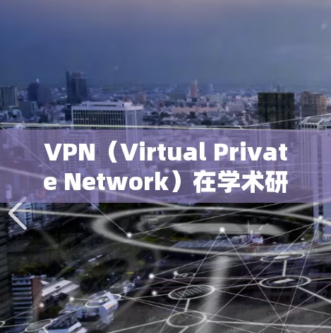 VPN（Virtual Private Network）在学术研究中是一个非常重要的工具。它允许学术人员访问全球范围内的网络资源和数据库，而无需直接连接到互联网。以下是VPN在学术上的具体应用和优势