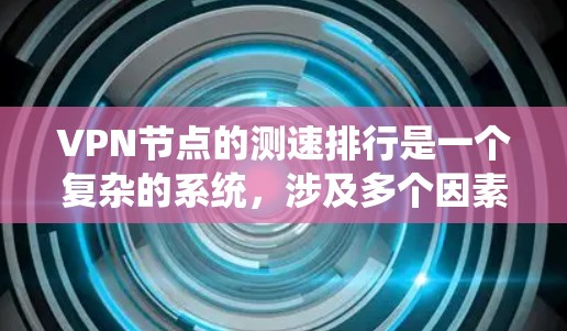 VPN节点的测速排行是一个复杂的系统,涉及多个因素和不同的评估标准。以下是对该问题的分步解释和总结 VPN节点的测速排行是一个复杂的系统,涉及多个因素和不同的评估标准。以下是对该问题的分步解释和总结