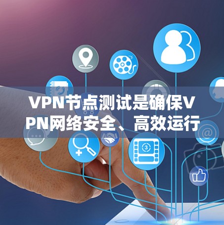 VPN节点测试是确保VPN网络安全、高效运行的关键步骤。以下是详细的步骤和方法