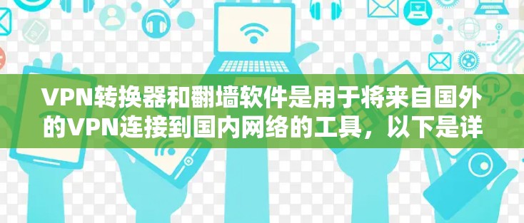 VPN转换器和翻墙软件是用于将来自国外的VPN连接到国内网络的工具，以下是详细的步骤和建议