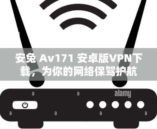 安兔 Av171 安卓版VPN下载，为你的网络保驾护航