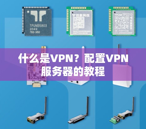 什么是VPN？配置VPN服务器的教程