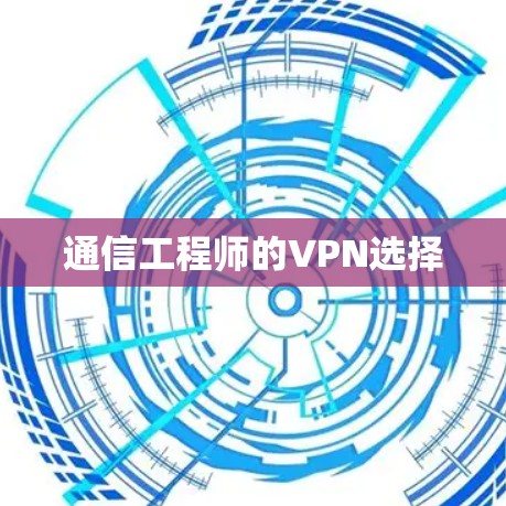 通信工程师的VPN选择