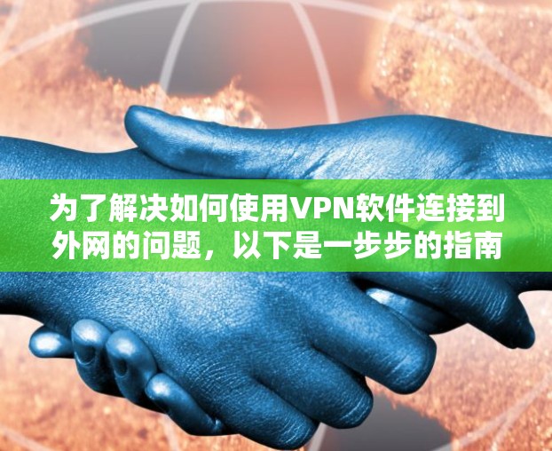 为了解决如何使用VPN软件连接到外网的问题，以下是一步步的指南