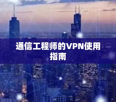 通信工程师的VPN使用指南