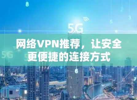 网络VPN推荐，让安全更便捷的连接方式