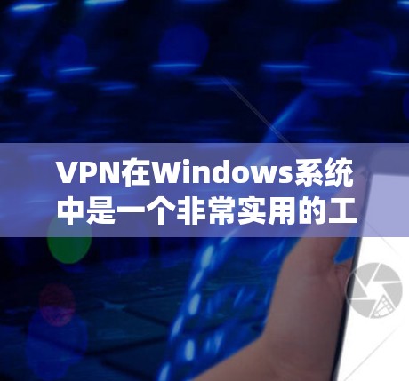 VPN在Windows系统中是一个非常实用的工具，可以帮助您访问VPN服务器、分享视频、观看在线课程等。以下是关于VPN Windows 部分的教程和常见问题的解答