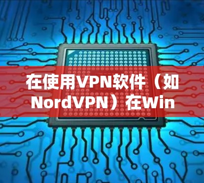 在使用VPN软件（如NordVPN）在Windows中进行访问，以下是逐步指南