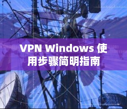 VPN Windows 使用步骤简明指南 VPN Windows 使用步骤简明指南