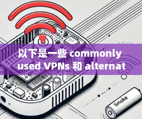 以下是一些 commonly used VPNs 和 alternatives
