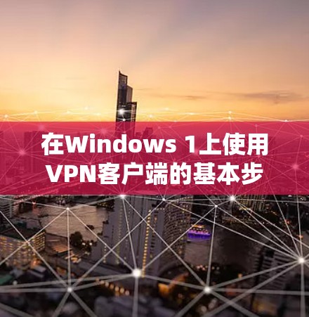 在Windows 1上使用VPN客户端的基本步骤如下