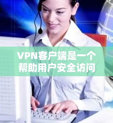 VPN客户端是一个帮助用户安全访问互联网的软件,尤其适合对网络安全有需求的用户。以下是关于VPNWindows客户端免费版的详细指南 VPN客户端是一个帮助用户安全访问互联网的软件,尤其适合对网络安全有需求的用户。以下是关于VPNWindows客户端免费版的详细指南