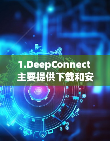 1.DeepConnect 主要提供下载和安装VPN客户端的软件。官网]https:www.deepconnect.net)