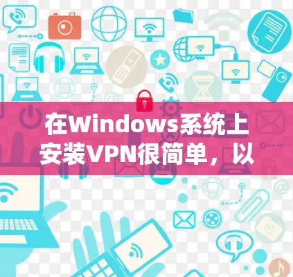 在Windows系统上安装VPN很简单，以下是一些步骤，适用于大多数VPN软件