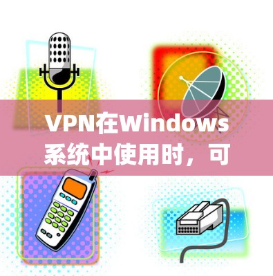 VPN在Windows系统中使用时，可以使用以下工具来管理VPN设置、连接VPN、管理账户以及检测安全。以下是几种 commonly used VPN tools for Windows: