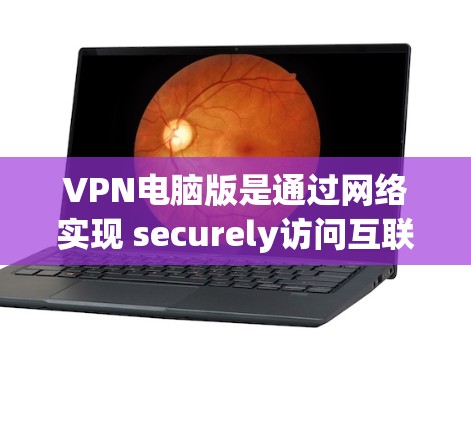 VPN电脑版是通过网络实现 securely访问互联网功能，通常通过本地安装的VPN软件实现。以下是一些步骤和注意事项，帮助您顺利安装和使用VPN电脑版