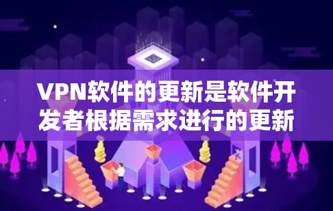 VPN软件的更新是软件开发者根据需求进行的更新，具体操作可能因软件而异。以下是一些通用的步骤，供你参考