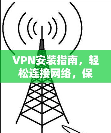 VPN安装指南，轻松连接网络，保护你的网络空间