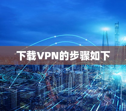 下载VPN的步骤如下 下载VPN的步骤如下
