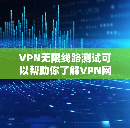 VPN无限线路测试可以帮助你了解VPN网络的稳定性和安全性。以下是一些步骤和注意事项,帮助你进行测试 VPN无限线路测试可以帮助你了解VPN网络的稳定性和安全性。以下是一些步骤和注意事项,帮助你进行测试