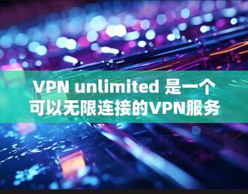 VPN unlimited 是一个可以无限连接的VPN服务，通常用于测试网络速度、评估VPN性能或进行大规模测试。以下是一些可能影响 VPN unlimited 速度的因素和模拟方法