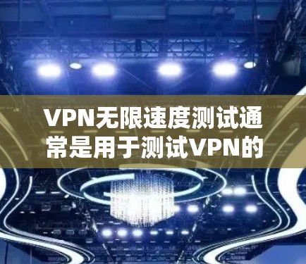 VPN无限速度测试通常是用于测试VPN的连接速度和稳定性。如果你正在尝试测试VPN的无限速度,以下是一些步骤和建议,帮助你顺利进行测试 VPN无限速度测试通常是用于测试VPN的连接速度和稳定性。如果你正在尝试测试VPN的无限速度,以下是一些步骤和建议,帮助你顺利进行测试