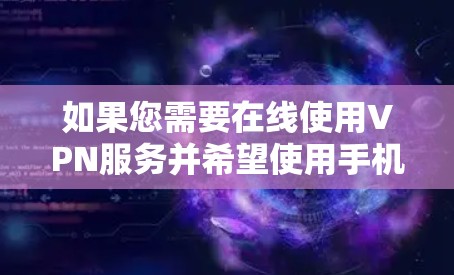 如果您需要在线使用VPN服务并希望使用手机,可以选择以下方法 如果您需要在线使用VPN服务并希望使用手机,可以选择以下方法