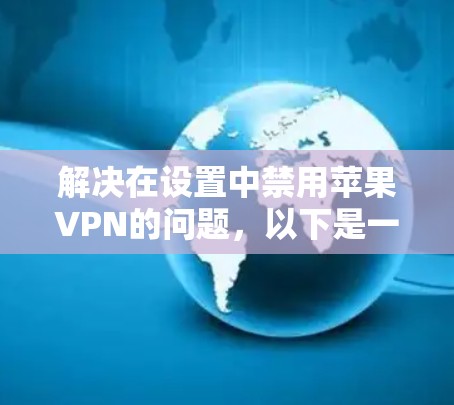 解决在设置中禁用苹果VPN的问题,以下是一步步的解决方案 解决在设置中禁用苹果VPN的问题,以下是一步步的解决方案