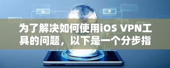 为了解决如何使用iOS VPN工具的问题，以下是一个分步指南，帮助您选择适合自己的工具