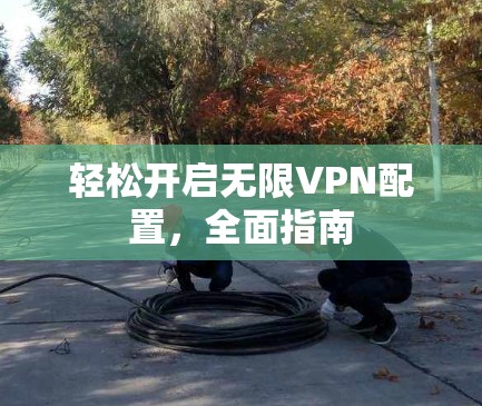 轻松开启无限VPN配置，全面指南