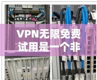VPN无限免费试用是一个非常有用的工具,它通过加密技术和网络连接保障数据安全和隐私。以下是对无限免费试用的详细分析 VPN无限免费试用是一个非常有用的工具,它通过加密技术和网络连接保障数据安全和隐私。以下是对无限免费试用的详细分析