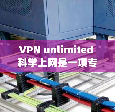 VPN unlimited 科学上网是一项专门用于访问科学资源的加密VPN服务,主要通过 Tor 或 OpenVPN 连接,如 Tor。以下是关于该服务的详细指南 VPN unlimited 科学上网是一项专门用于访问科学资源的加密VPN服务,主要通过 Tor 或 OpenVPN 连接,如 Tor。以下是关于该服务的详细指南