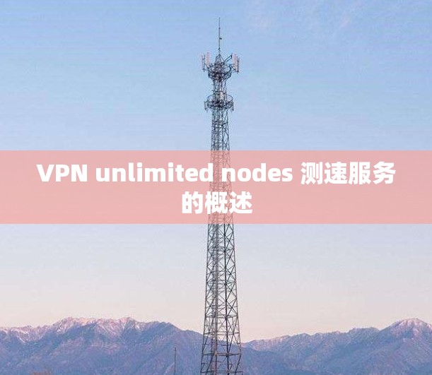 VPN unlimited nodes 测速服务的概述