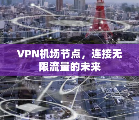 VPN机场节点，连接无限流量的未来