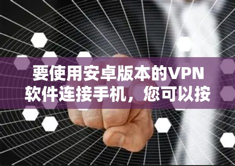 要使用安卓版本的VPN软件连接手机,您可以按照以下步骤操作 要使用安卓版本的VPN软件连接手机,您可以按照以下步骤操作