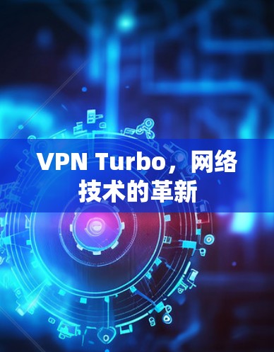 VPN Turbo，网络技术的革新