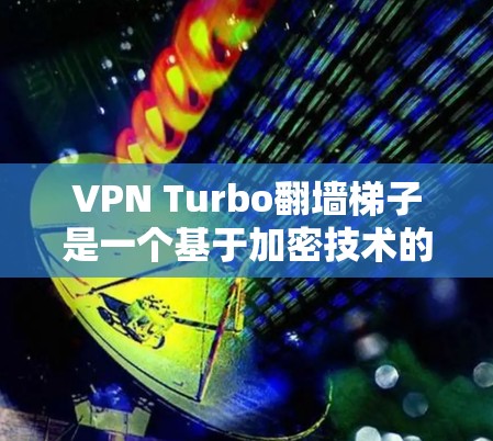 VPN Turbo翻墙梯子是一个基于加密技术的网络解决方案，旨在通过加密传输来实现视频下载和文件翻墙。以下是对该项目的详细分析和总结