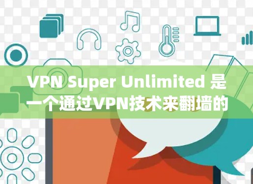 VPN Super Unlimited 是一个通过VPN技术来翻墙的软件，允许用户访问外部网络资源，例如视频、文档等。虽然VPN主要用于限制网络访问，但通过设置访问控制和多因素认证，可以实现翻墙功能