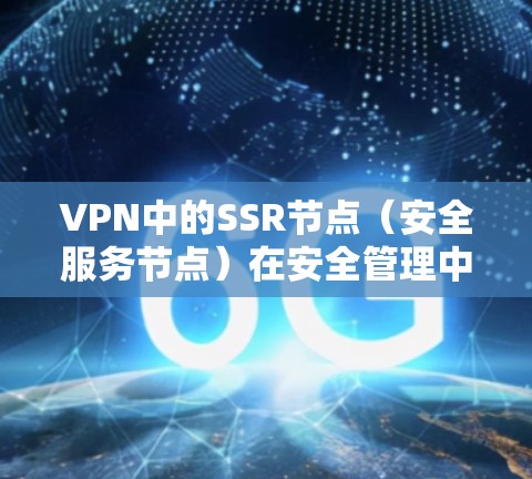 VPN中的SSR节点(安全服务节点)在安全管理中扮演关键角色,以下是其详细解释 VPN中的SSR节点(安全服务节点)在安全管理中扮演关键角色,以下是其详细解释