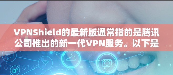 VPNShield的最新版通常指的是腾讯公司推出的新一代VPN服务。以下是一些相关信息