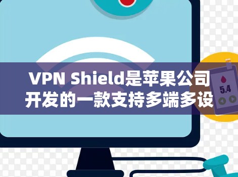 VPN Shield是苹果公司开发的一款支持多端多设备的VPN工具，旨在为用户提供更安全、便捷的VPN体验。以下是关于VPN Shield的详细信息