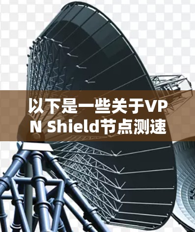 以下是一些关于VPN Shield节点测速的详细信息