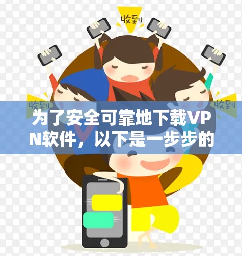 为了安全可靠地下载VPN软件,以下是一步步的建议 为了安全可靠地下载VPN软件,以下是一步步的建议