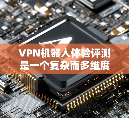 VPN机器人体验评测是一个复杂而多维度的问题,需要综合考虑多个因素来全面评估。以下是详细的分析和建议 VPN机器人体验评测是一个复杂而多维度的问题,需要综合考虑多个因素来全面评估。以下是详细的分析和建议