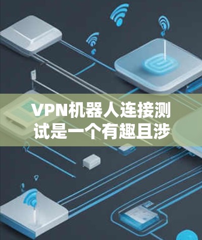 VPN机器人连接测试是一个有趣且涉及安全问题的话题。以下是关于如何理解和处理VPN机器人连接的建议